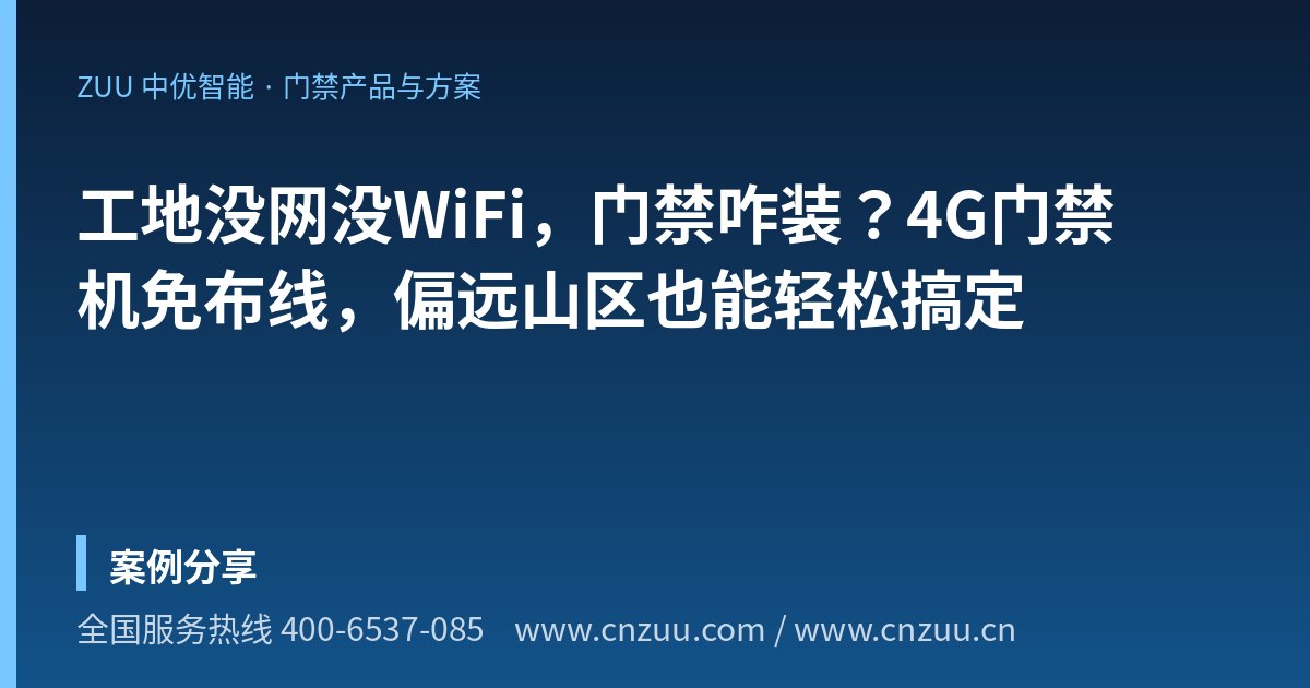 工地没网没WiFi，门禁咋装？4G门禁机免布线，偏远山区也能轻松搞定