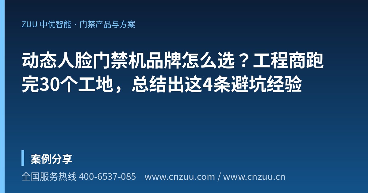 动态人脸门禁机品牌怎么选？工程商跑完30个工地，总结出这4条避坑经验