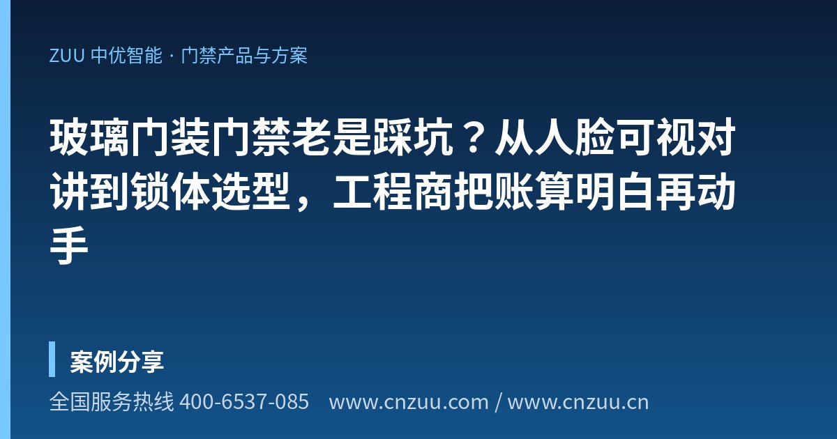 玻璃门装门禁老是踩坑？从人脸可视对讲到锁体选型，工程商把账算明白再动手