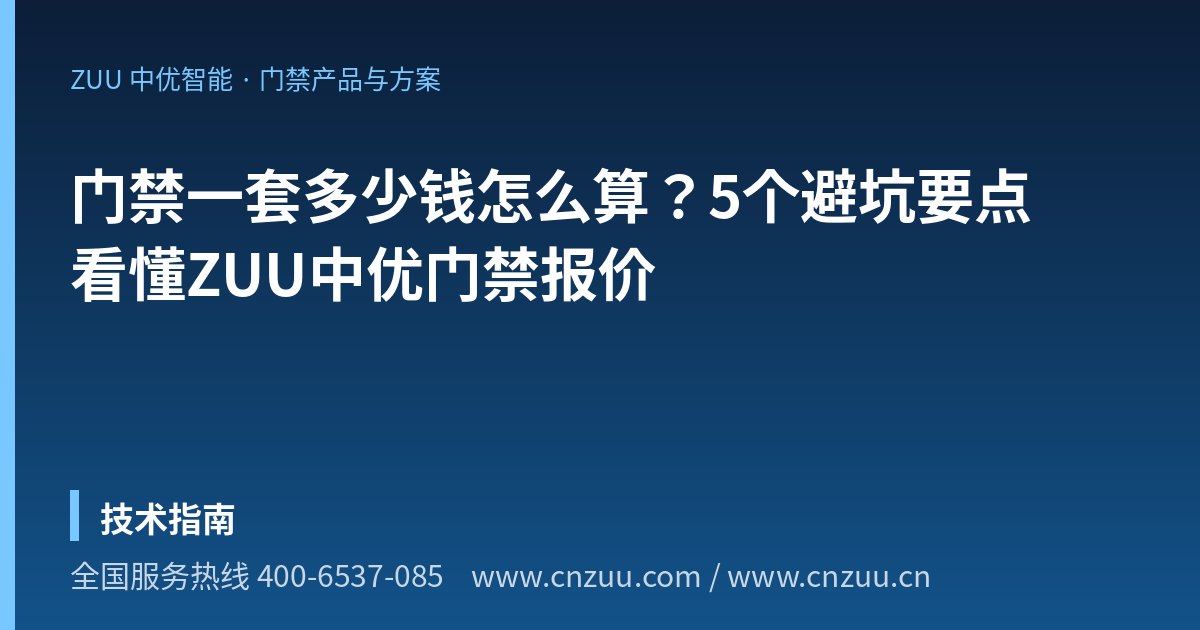 门禁一套多少钱怎么算？5个避坑要点看懂ZUU中优门禁报价