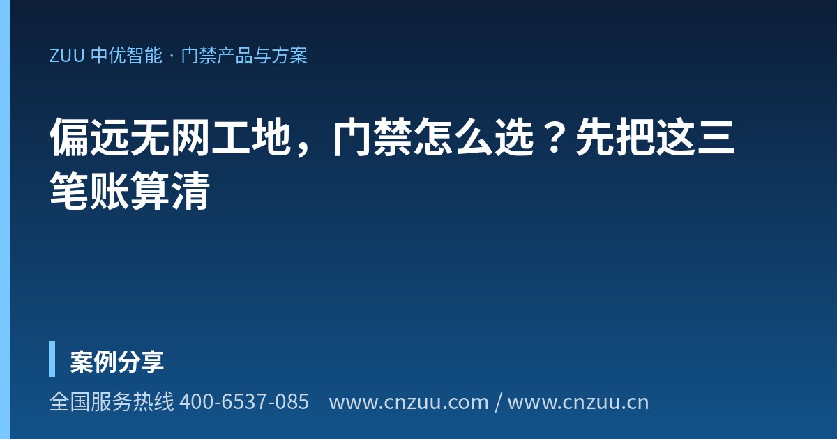偏远无网工地，门禁怎么选？先把这三笔账算清