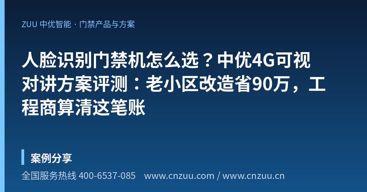 人脸识别门禁机怎么选？中优4G可视对讲方案评测：老小区改造省90万，工程商算清这笔账