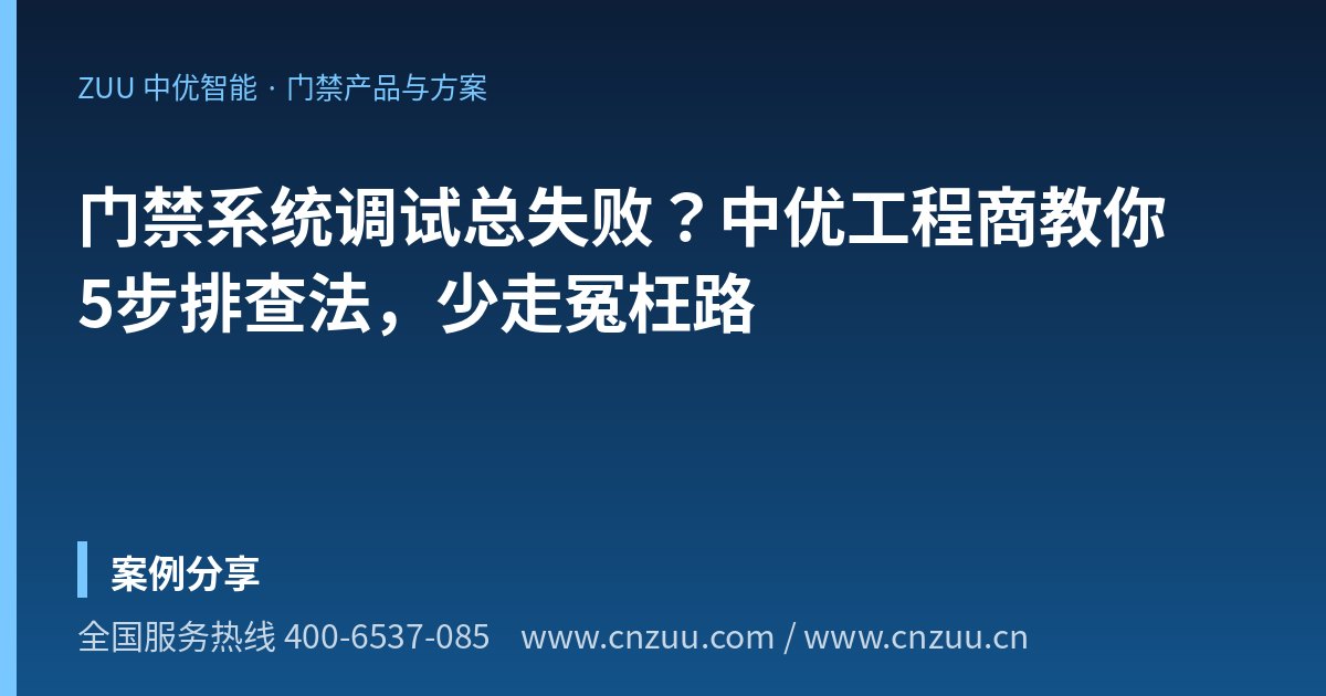 门禁系统调试总失败？中优工程商教你5步排查法，少走冤枉路
