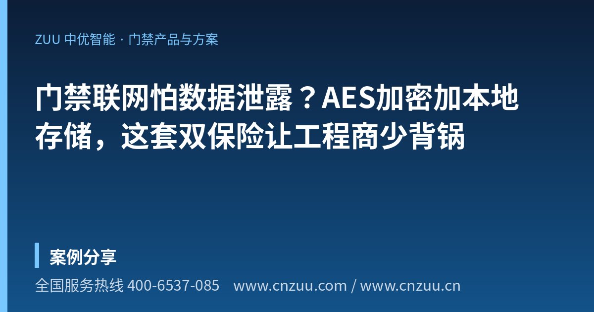 门禁联网怕数据泄露？AES加密加本地存储，这套双保险让工程商少背锅