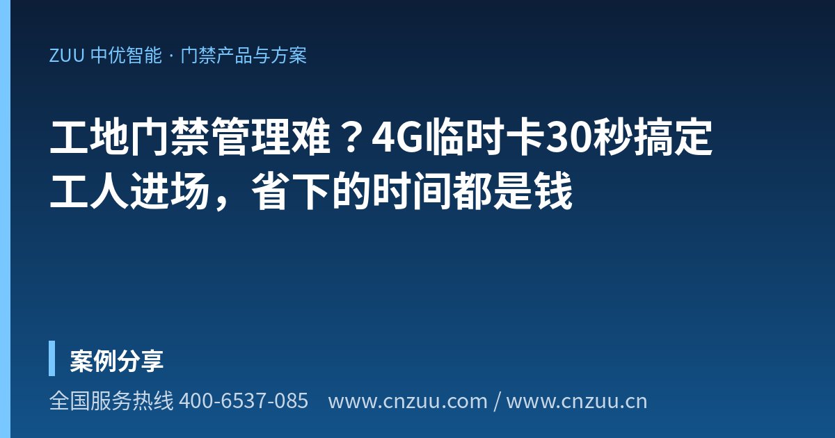 工地门禁管理难？4G临时卡30秒搞定工人进场，省下的时间都是钱